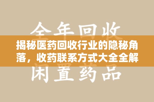 衡阳揭秘医药回收行业的隐秘角落，收药联系方式大全全解析
