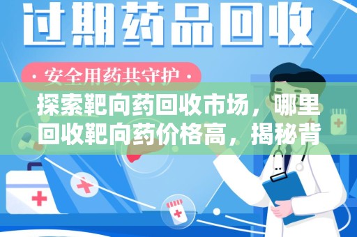 衡阳探索靶向药回收市场，哪里回收靶向药价格高，揭秘背后的秘密