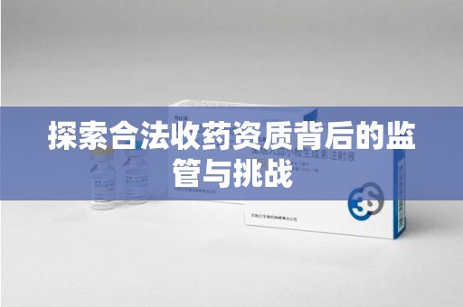 衡阳探索合法收药资质背后的监管与挑战