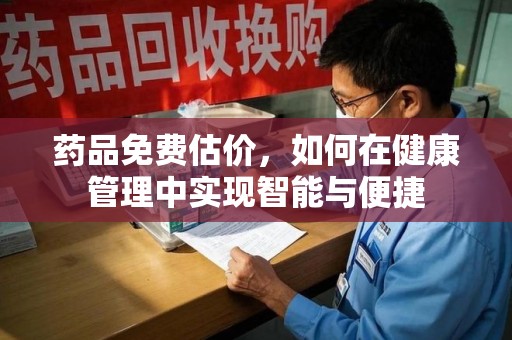 衡阳药品免费估价，如何在健康管理中实现智能与便捷