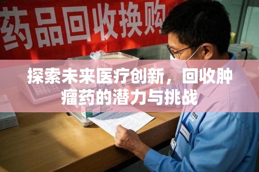衡阳探索未来医疗创新，回收肿瘤药的潜力与挑战