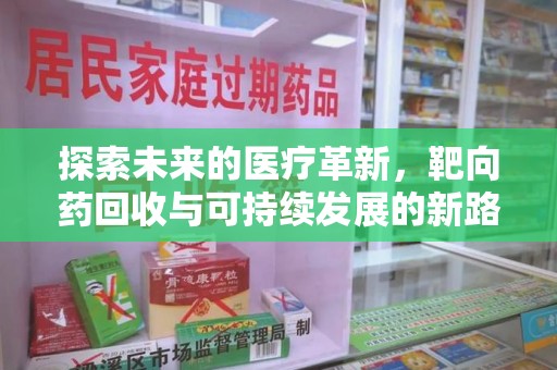 衡阳探索未来的医疗革新，靶向药回收与可持续发展的新路径