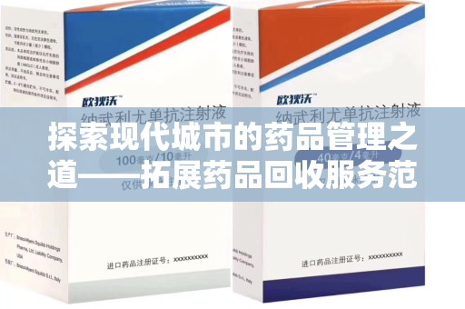 衡阳探索现代城市的药品管理之道——拓展药品回收服务范围的必要性与实践