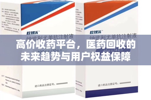 衡阳高价收药平台，医药回收的未来趋势与用户权益保障
