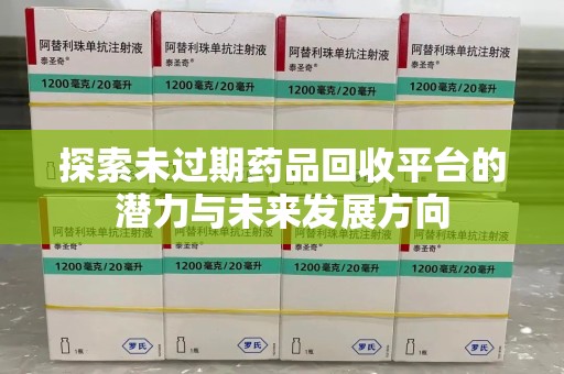 衡阳探索未过期药品回收平台的潜力与未来发展方向