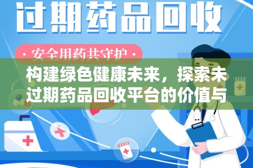 衡阳构建绿色健康未来，探索未过期药品回收平台的价值与意义