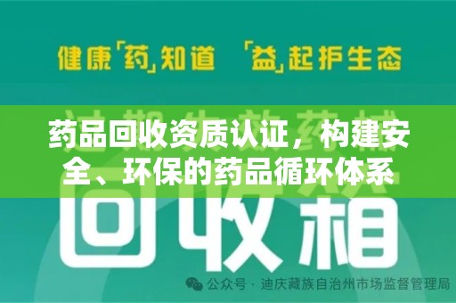 衡阳药品回收资质认证，构建安全、环保的药品循环体系