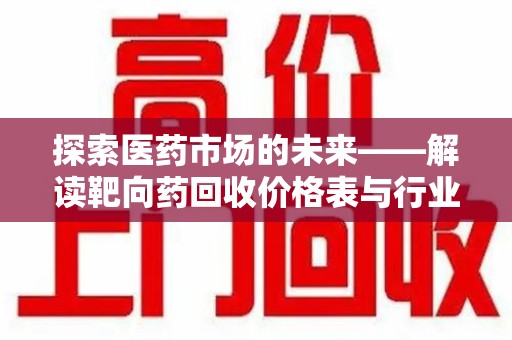 衡阳探索医药市场的未来——解读靶向药回收价格表与行业趋势