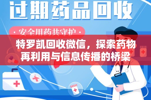 衡阳特罗凯回收微信，探索药物再利用与信息传播的桥梁