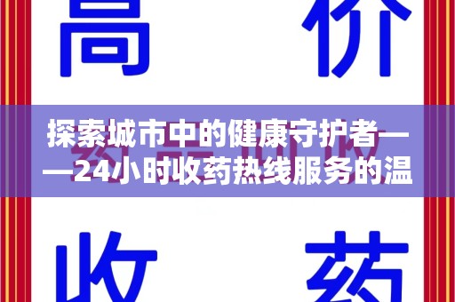 衡阳探索城市中的健康守护者——24小时收药热线服务的温暖与责任