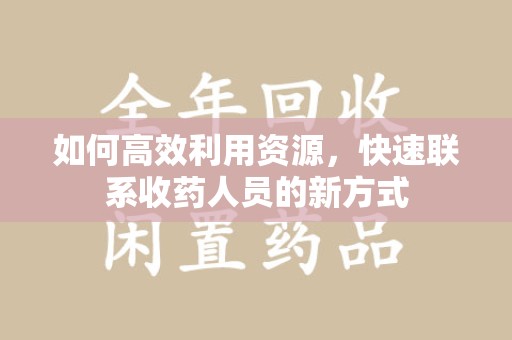 衡阳如何高效利用资源，快速联系收药人员的新方式