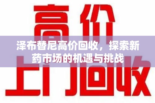 衡阳泽布替尼高价回收，探索新药市场的机遇与挑战