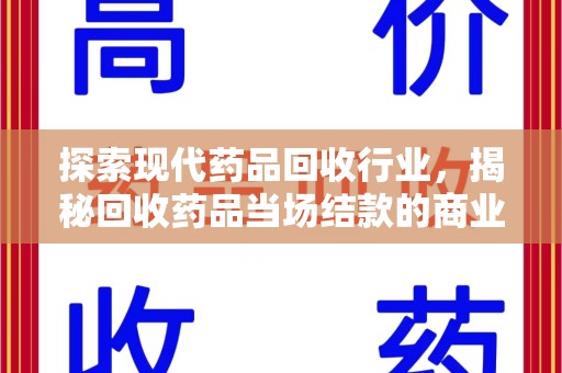 衡阳探索现代药品回收行业，揭秘回收药品当场结款的商业奥秘