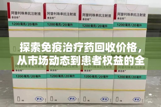 衡阳探索免疫治疗药回收价格，从市场动态到患者权益的全面解析