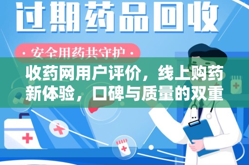 衡阳收药网用户评价，线上购药新体验，口碑与质量的双重保障