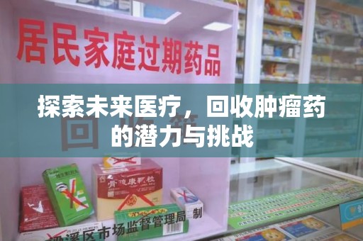 衡阳探索未来医疗，回收肿瘤药的潜力与挑战