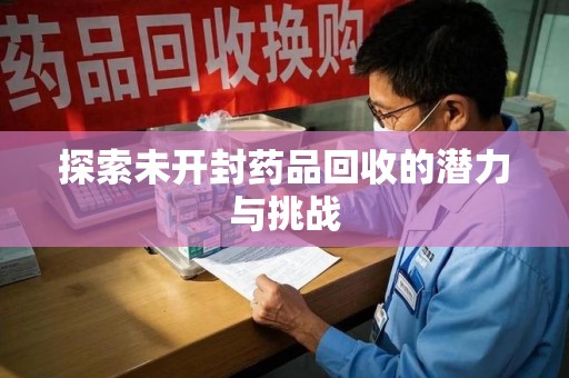 衡阳探索未开封药品回收的潜力与挑战