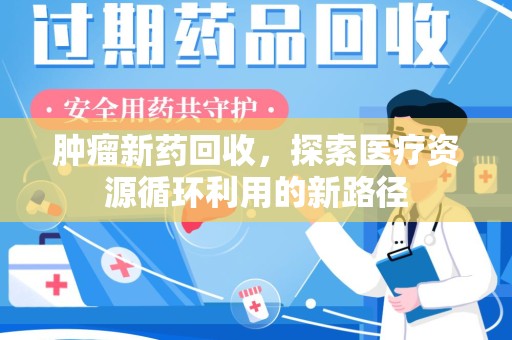 衡阳肿瘤新药回收，探索医疗资源循环利用的新路径