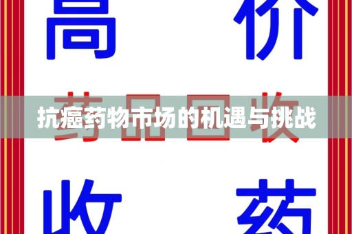 衡阳抗癌药物市场的机遇与挑战