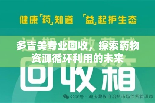 衡阳多吉美专业回收，探索药物资源循环利用的未来