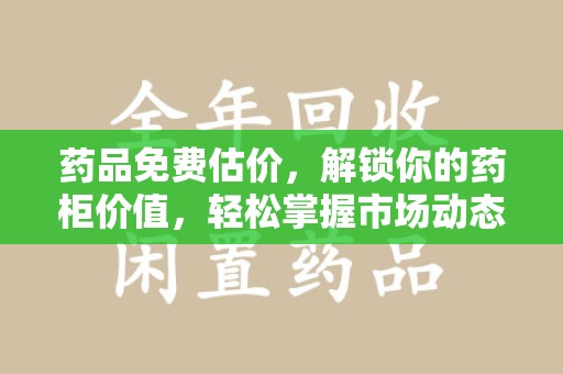 衡阳药品免费估价，解锁你的药柜价值，轻松掌握市场动态