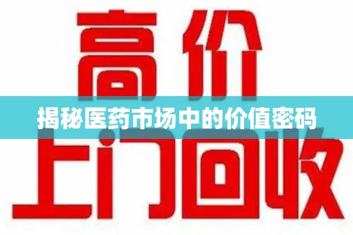 衡阳揭秘医药市场中的价值密码