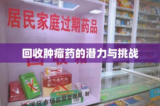 衡阳回收肿瘤药的潜力与挑战