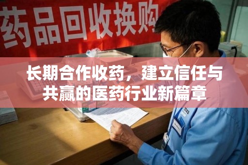 衡阳长期合作收药，建立信任与共赢的医药行业新篇章