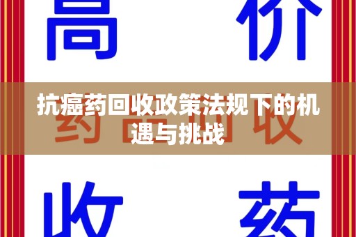 衡阳抗癌药回收政策法规下的机遇与挑战