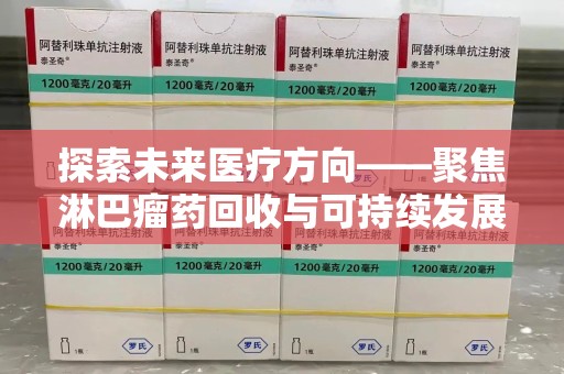 衡阳探索未来医疗方向——聚焦淋巴瘤药回收与可持续发展的新路径