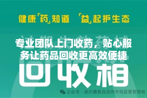 衡阳专业团队上门收药，贴心服务让药品回收更高效便捷