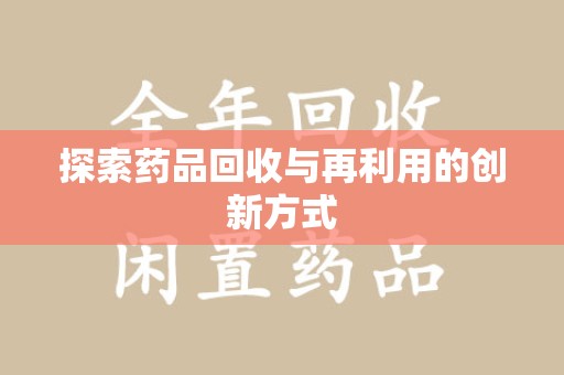 衡阳探索药品回收与再利用的创新方式