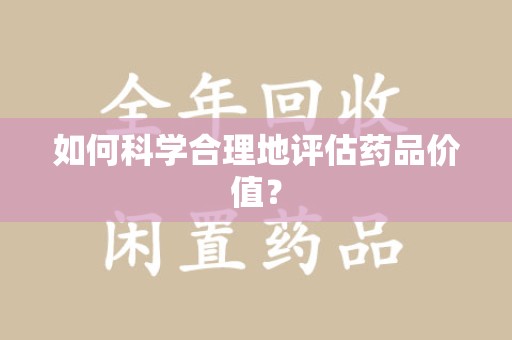 衡阳如何科学合理地评估药品价值？