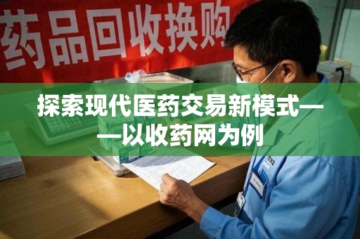 衡阳探索现代医药交易新模式——以收药网为例