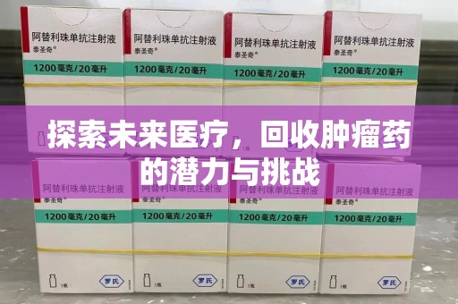 衡阳探索未来医疗，回收肿瘤药的潜力与挑战