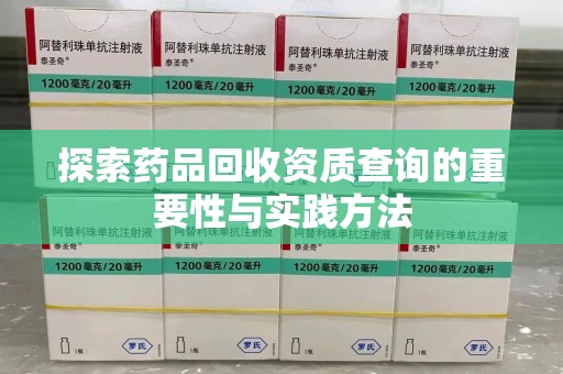 衡阳探索药品回收资质查询的重要性与实践方法