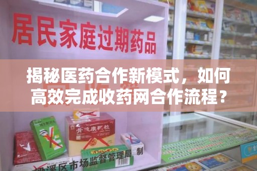 衡阳揭秘医药合作新模式，如何高效完成收药网合作流程？