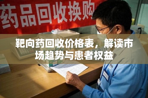 衡阳靶向药回收价格表，解读市场趋势与患者权益