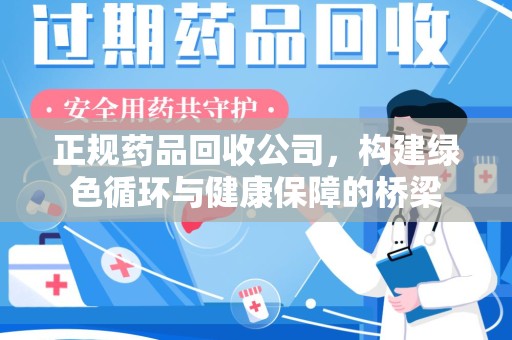 衡阳正规药品回收公司，构建绿色循环与健康保障的桥梁