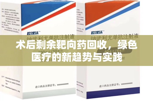 衡阳术后剩余靶向药回收，绿色医疗的新趋势与实践