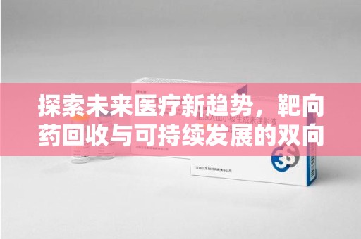 衡阳探索未来医疗新趋势，靶向药回收与可持续发展的双向奔赴