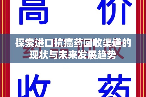 衡阳探索进口抗癌药回收渠道的现状与未来发展趋势