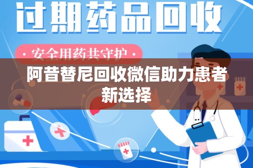 衡阳阿昔替尼回收微信助力患者新选择