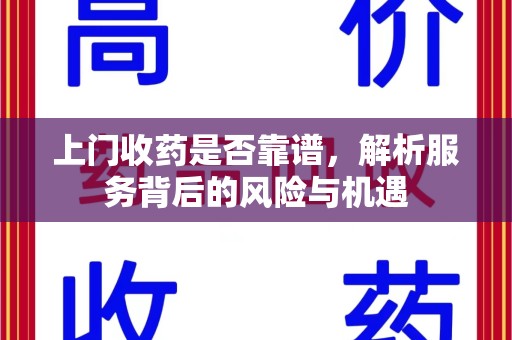 衡阳上门收药是否靠谱，解析服务背后的风险与机遇