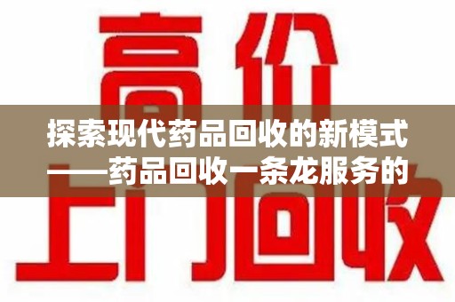 衡阳探索现代药品回收的新模式——药品回收一条龙服务的崛起与意义