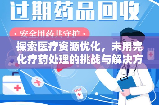 衡阳探索医疗资源优化，未用完化疗药处理的挑战与解决方案