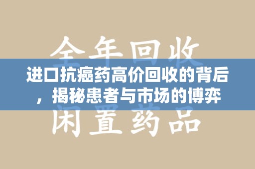 衡阳进口抗癌药高价回收的背后，揭秘患者与市场的博弈