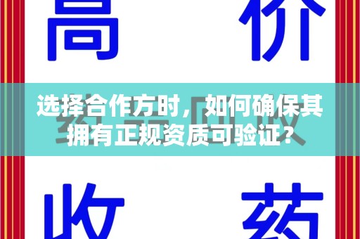 衡阳选择合作方时，如何确保其拥有正规资质可验证？