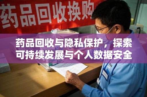 衡阳药品回收与隐私保护，探索可持续发展与个人数据安全的平衡之道