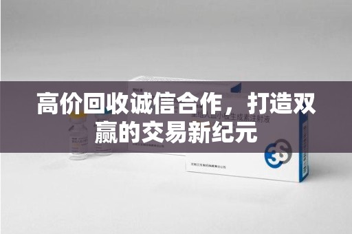衡阳高价回收诚信合作，打造双赢的交易新纪元